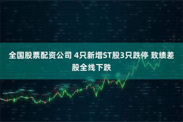 全国股票配资公司 4只新增ST股3只跌停 致绩差股全线下跌