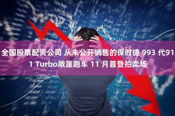 全国股票配资公司 从未公开销售的保时捷 993 代911 Turbo敞篷跑车 11 月首登拍卖场