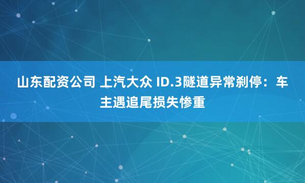山东配资公司 上汽大众 ID.3隧道异常刹停：车主遇追尾损失惨重