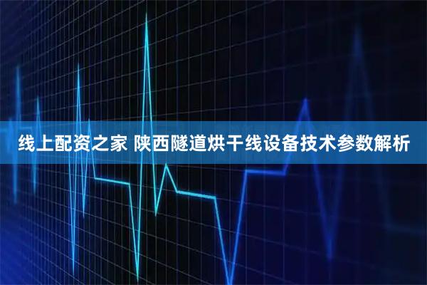 线上配资之家 陕西隧道烘干线设备技术参数解析
